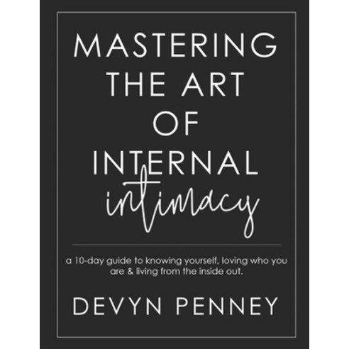 Mastering the Art of Internal Intimacy: a 10-day guide to knowing yourself loving who you are & liv... Paperback, Independently Published, English, 9798572931112
