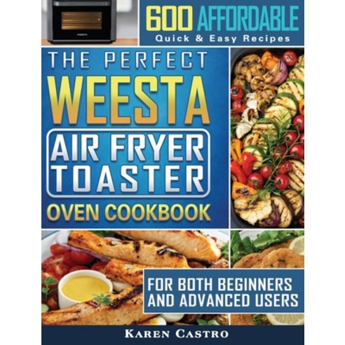 The Perfect WEESTA Air Fryer Toaster Oven Cookbook: 600 Affordable Quick & Easy Recipes for Both Be... Hardcover, Karen Castro, English, 9781801664721