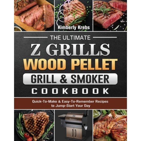 The Ultimate Z Grills Wood Pellet Grill & Smoker Cookbook: Quick-To-Make & Easy-To-Remember Recipes ... Paperback, Kimberly Krebs, English, 9781802444360
