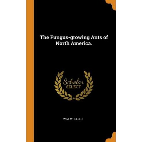 (영문도서) The Fungus-growing Ants of North America. Hardcover, Franklin Classics Trade Press, English, 9780344400544
