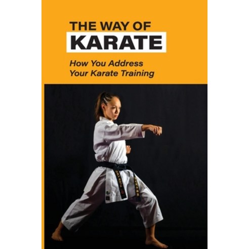 (영문도서) The Way Of Karate: How You Address Your Karate Training: Changing Insights On The Karate Paperback, Independently Published, English, 9798517836106
