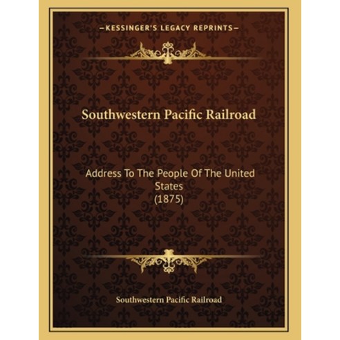 Southwestern Pacific Railroad: Address To The People Of The United States (1875) Paperback, Kessinger Publishing, English, 9781165066933