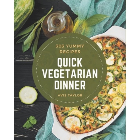 303 Yummy Quick Vegetarian Dinner Recipes: Best-ever Yummy Quick Vegetarian Dinner Cookbook for Begi... Paperback, Independently Published