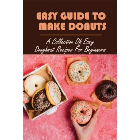 (영문도서) Easy Guide To Make Donuts: A Collection Of Easy Doughnut Recipes For Beginners: Easy Recipes ... Paperback, Independently Published, English, 9798517926005