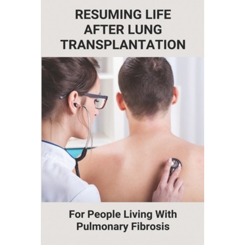 Resuming Life After Lung Transplantation: For People Living With Pulmonary Fibrosis: How To Live Wit... Paperback, Independently Published, English, 9798738879739