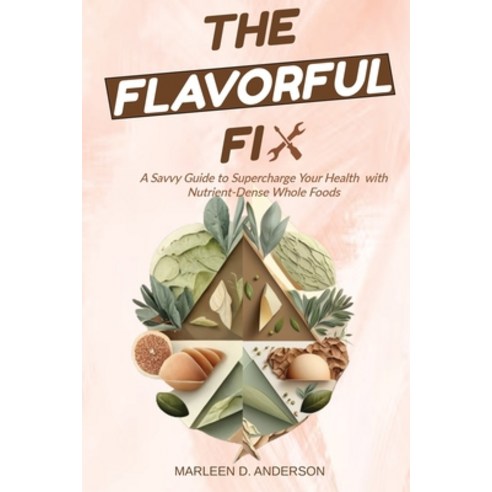 (영문도서) The Flavorful Fix: A Savvy Guide to Supercharge Your Health with Nutrient-Dense Whole Foods Paperback, Independently Published, English, 9798386252649