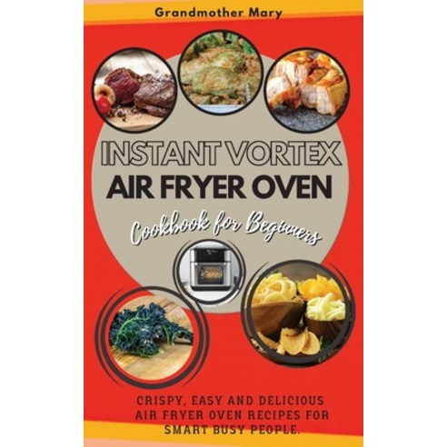 Instant Vortex Air Fryer Oven Cookbook for Beginners: Crispy Easy and Delicious Air Fryer Oven Reci... Paperback, Grandmother Mary, English, 9781802746839