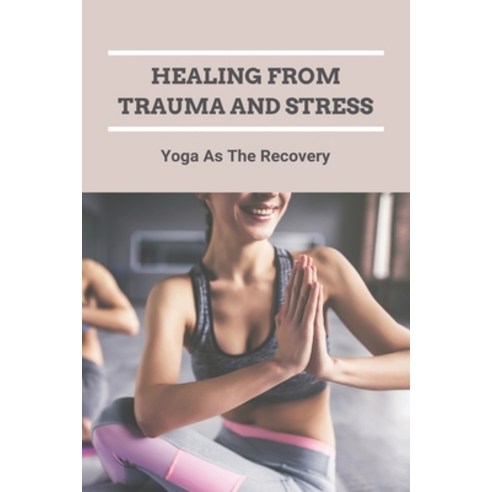 (영문도서) Healing From Trauma And Stress: Yoga As The Recovery: How To Help A Child Recover From Trauma Paperback, Independently Published, English, 9798500874641