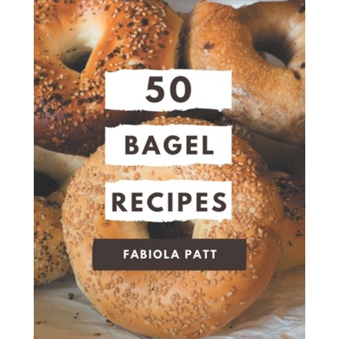 50 Bagel Recipes:A Bagel Cookbook You Won''t be Able to Put Down, Independently Published, English, 9798694344432