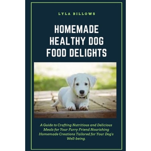 (영문도서) Homemade Healthy Dog Food Delights: A Guide to Crafting Nutritious and Delicious Meals for Yo... Paperback, Independently Published, English, 9798879668599