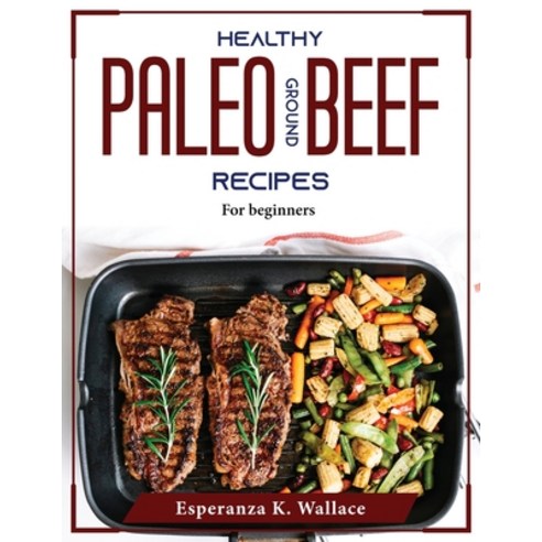 (영문도서) Healthy Paleo Ground Beef Recipes: For beginners Paperback, Esperanza K. Wallace, English, 9781804375983