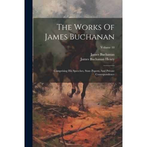 (영문도서) The Works Of James Buchanan: Comprising His Speeches State Papers And Private Correspondenc... Paperback, Legare Street Press, English, 9781021866639