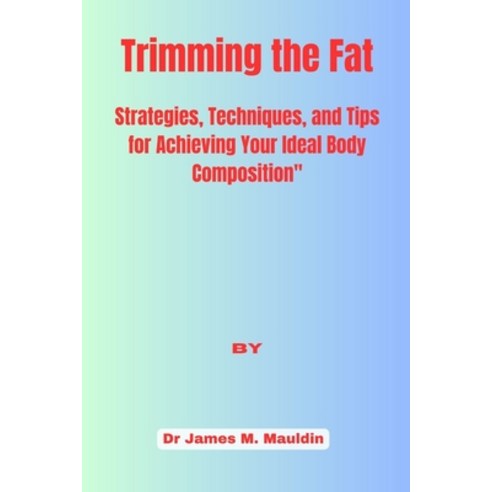 (영문도서) Trimming the Fat: : Strategies Techniques and Tips for Achieving Your Ideal Body Composition Paperback, Independently Published, English, 9798390372586