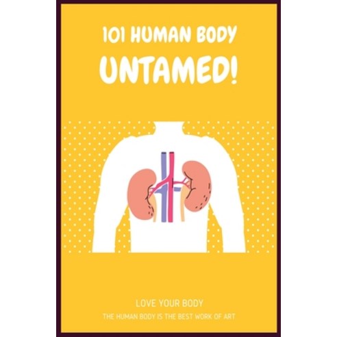 101 Human Body Untamed!: Inside Your Outside: Anatomy of the Human Body: All about the Human Body Paperback, Independently Published