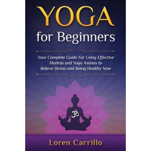 Yoga for Beginners: Your complete guide For Using Effective Mudras and Yoga Asanas to Relieve Stress... Paperback, Independently Published