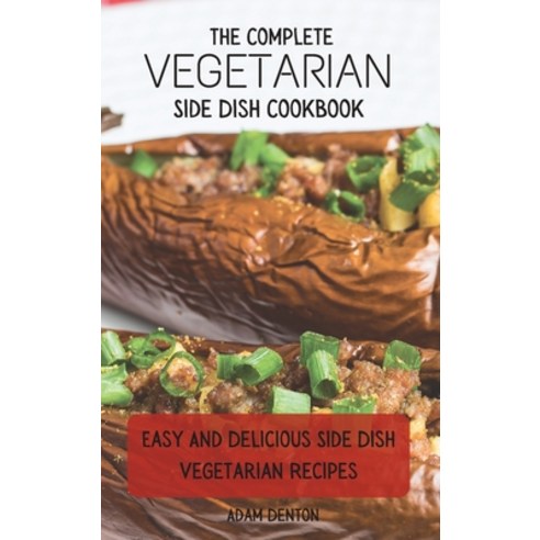 The Complete Vegetarian Side Dish Cookbook: Easy And Delicious Side Dish Vegetarian Recipes Hardcover, Adam Denton, English, 9781802693768