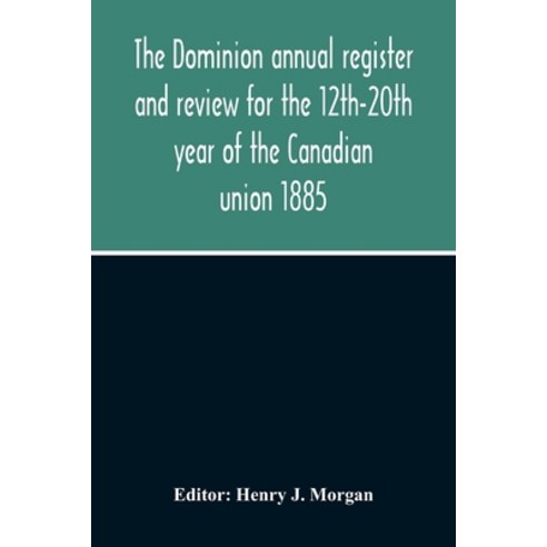 The Dominion Annual Register And Review For The 12Th-20Th Year Of The Canadian Union 1885 Paperback, Alpha Edition, English, 9789354214516