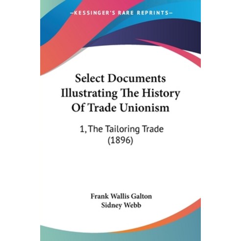 Select Documents Illustrating The History Of Trade Unionism: 1 The Tailoring Trade (1896) Paperback, Kessinger Publishing