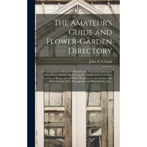 (영문도서) The Amateur''s Guide and Flower-garden Directory: Containing Every Requisite Detail for the Su... Hardcover, Legare Street Press, English, 9781015387058