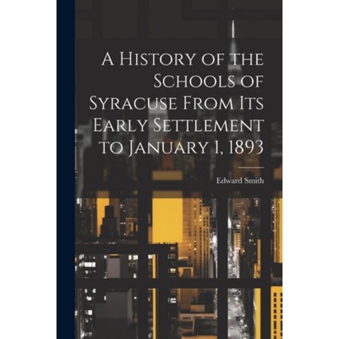 (영문도서) A History of the Schools of Syracuse From Its Early Settlement to January 1 1893 Paperback, Legare Street Press, English, 9781022091092