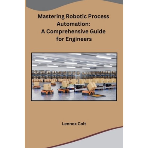 (영문도서) Mastering Robotic Process Automation: A Comprehensive Guide for Engineers Paperback, Independent, English, 9798869058447