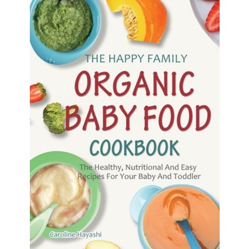 (영문도서) The Happy Family Organic Baby Food Cookbook: The Healthy Nutritional And Easy Recipes For Yo... Hardcover, Caroline Hayashi, English, 9781914923395