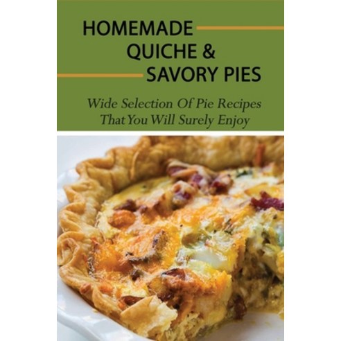 (영문도서) Homemade Quiche & Savory Pies: Wide Selection Of Pie Recipes That You Will Surely Enjoy: How ... Paperback, Independently Published, English, 9798519020138