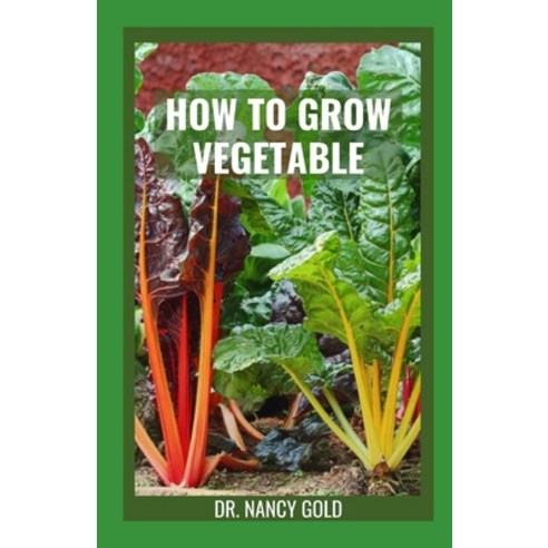 (영문도서) How to Grow Vegetable: The Complete Guide to Growing Vegetables In Garden All Year Round Paperback, Independently Published, English, 9798361430260