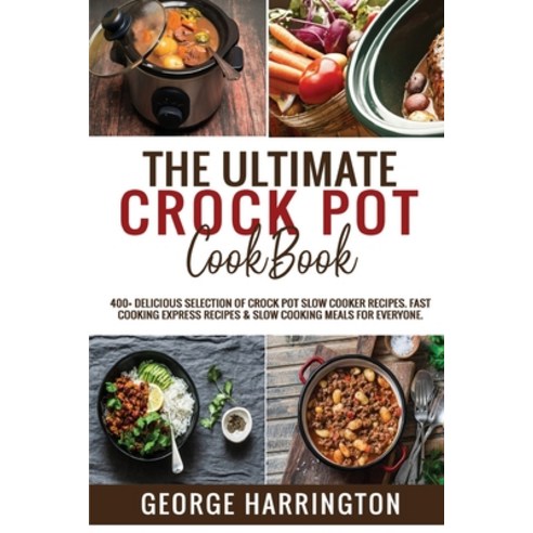 The Ultimate Crock Pot Cookbook: 400+ Delicious Selection of Crock Pot Slow Cooker Recipes. Fast Coo... Paperback, George Harrington, English, 9781801726887