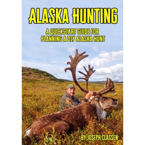 Alaska Hunting: A Quickstart Guide for Planning a DIY Alaska Hunt Paperback, Independently Published, English, 9798697073780
