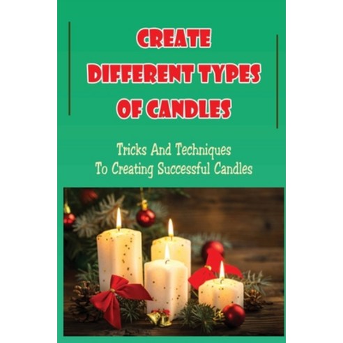 (영문도서) Create Different Types Of Candles: Tricks And Techniques To Creating Successful Candles Paperback, Independently Published, English, 9798755475525