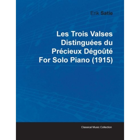 Les Trois Valses Distinguées Du Précieux Dégoûté by Erik Satie for Solo Piano (1915) Paperback, Classic Music Collection, English, 9781446515556