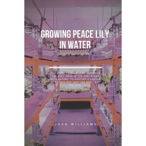 Growing Peace Lily In Water: The Ultimate Beginners Guide to Building a Hydroponic System Paperback, Independently Published