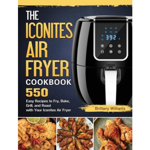 (영문도서) The Iconites Air Fryer Cookbook: 550 Easy Recipes to Fry Bake Grill and Roast with Your Ic... Hardcover, Brittany Williams, English, 9781803191096