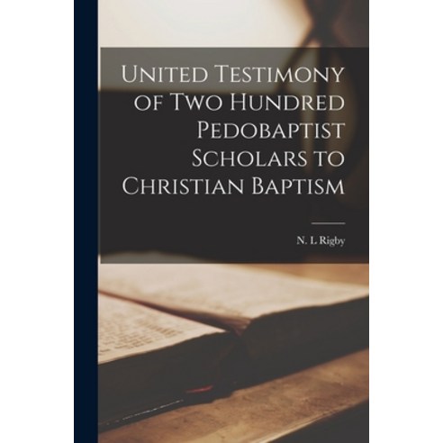 (영문도서) United Testimony of Two Hundred Pedobaptist Scholars to Christian Baptism Paperback, Legare Street Press, English, 9781018269597