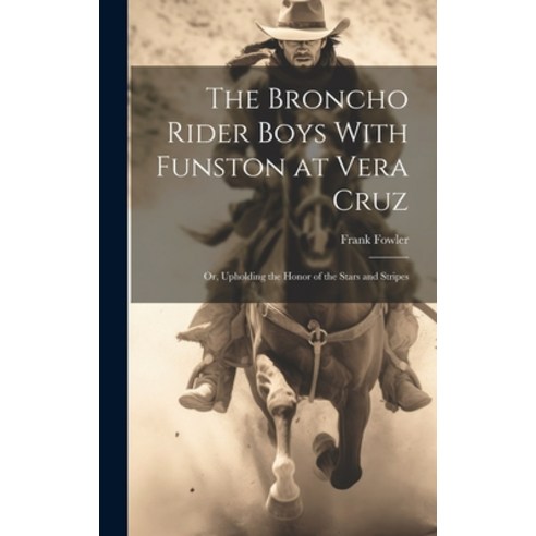 (영문도서) The Broncho Rider Boys With Funston at Vera Cruz: Or Upholding the Honor of the Stars and St... Hardcover, Legare Street Press, English, 9781020815867