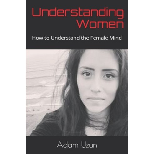 Understanding Women: How to Understand the Female Mind Paperback, Independently Published