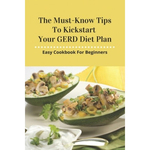 The Must-Know Tips To Kickstart Your GERD Diet Plan: Easy Cookbook For Beginners: List Of Foods To E... Paperback, Independently Published, English, 9798739575708