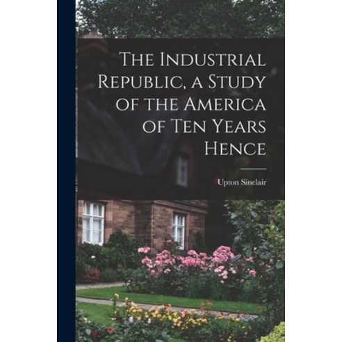 (영문도서) The Industrial Republic a Study of the America of ten Years Hence Paperback, Legare Street Press, English, 9781017553307