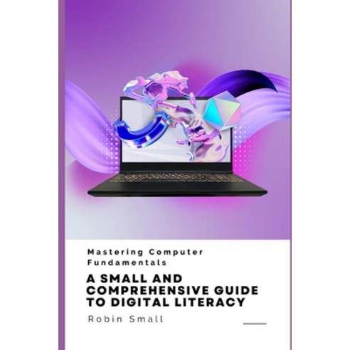 (영문도서) Mastering Computer Fundamentals: A Small and Comprehensive Guide to Digital Literacy Paperback, Independently Published, English, 9798863587653