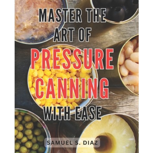(영문도서) Master the Art of Pressure Canning with Ease: Unlock the Secrets to Effortlessly Mastering Pr... Paperback, Independently Published, English, 9798872412489
