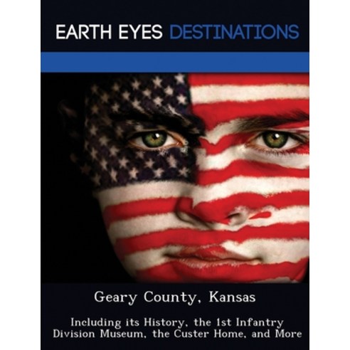 Geary County Kansas: Including its History the 1st Infantry Division Museum the Custer Home and ... Paperback, Earth Eyes Travel Guides, English, 9781249240457