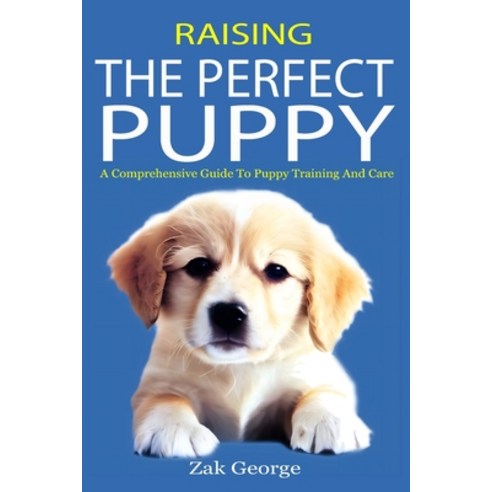 (영문도서) Raising the Perfect Puppy: A Comprehensive Guide to Puppy Training and Care Paperback, Independently Published, English, 9798395915573