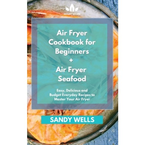 Air Fryer Cookbook for Beginners + Air Fryer Seafood Cookbook: Easy Delicious and Budget Everyday R... Hardcover, Healthy Kitchen, English, 9781801881234