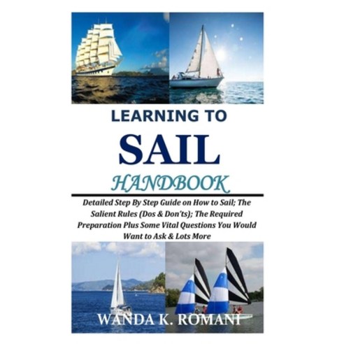 Learning to Sail Handbook: Detailed Step By Step Guide on How to Sail; The Salient Rules (Dos & Don''... Paperback, Independently Published