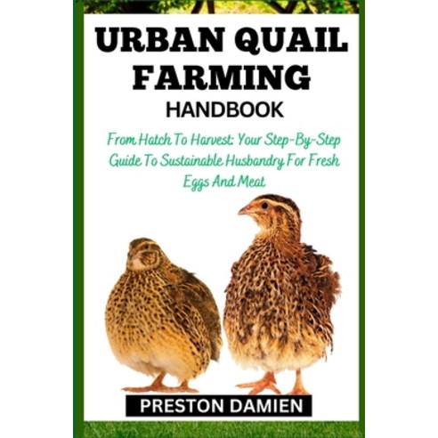(영문도서) Urban Quail Farming Handbook: From Hatch To Harvest: Your Step-By-Step Guide To Sustainable H... Paperback, Independently Published, English, 9798866726639