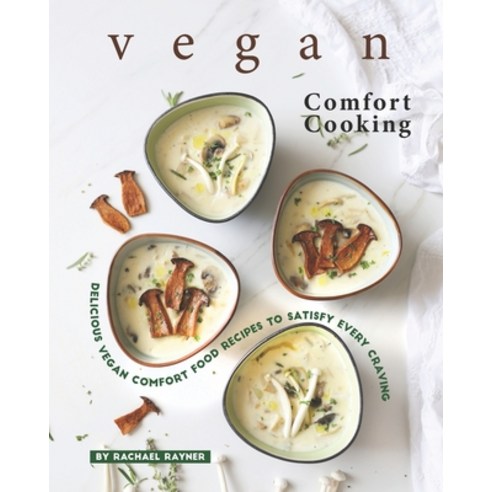 Vegan Comfort Cooking: Delicious Vegan Comfort Food Recipes to Satisfy Every Craving Paperback, Independently Published