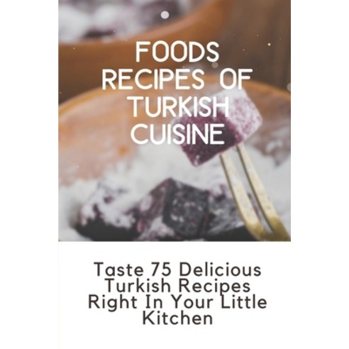 (영문도서) Foods Recipes Of Turkish Cuisine: Taste 75 Delicious Turkish Recipes Right In Your Little Kit... Paperback, Independently Published, English, 9798464302365