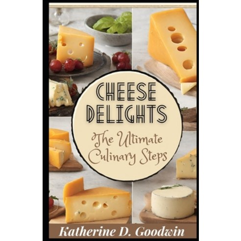 (영문도서) Cheese Delights: The Ultimate Culinary Steps Paperback, Independently Published, English, 9798877574076