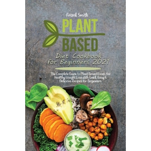 Plant Based Diet Cookbook for Beginners 2021: The Complete Guide to Plant Based Foods for Healthy We... Paperback, Frank Smith, English, 9781802890594